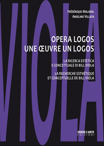 Opera logos. La ricerca estetica e concettuale di Bill Viola-Une oeuvre un logos. La recherche esthétique et conceptuelle de Bill Viola. Ediz. illustrata - Frédérique Malaval,Anselmo Villata - copertina