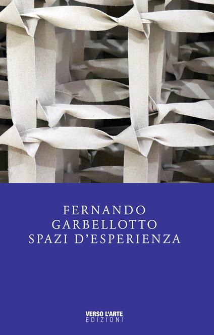 Fernando Garbellotto. Spazi d'esperienza. Catalogo della mostra - Anselmo Villata - copertina