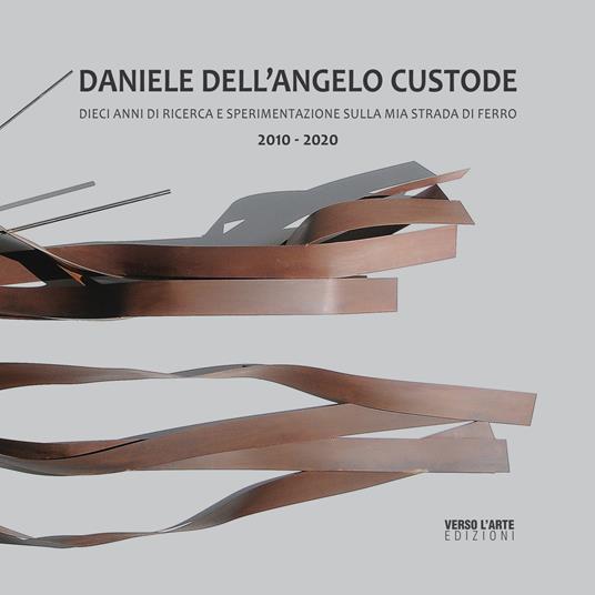 Daniele Dell'Angelo Custode. Dieci anni di ricerca e sperimentazione sulla mia strada di ferro. 2010-2020. Ediz. italiana e inglese - Paolo Marzano,Anselmo Villata,Stefano Danieli - copertina