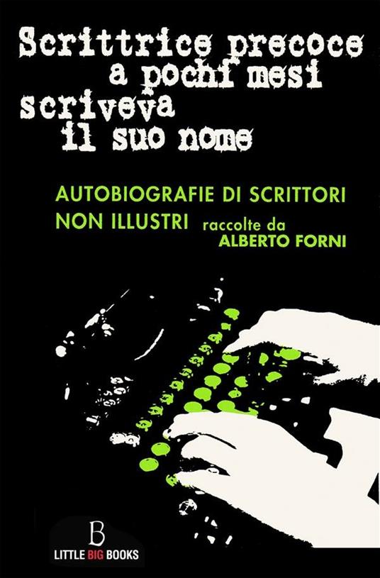 Scrittrice precoce a pochi mesi scriveva il suo nome. Autobiografie di scrittori non illustri - Alberto Forni - ebook