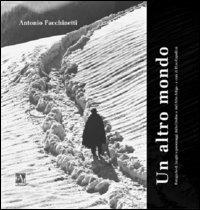 Un altro mondo. Fotografie di luoghi e personaggi delle Orobie e dell'Alto Adige. Ediz. illustrata - Antonio Facchinetti - copertina