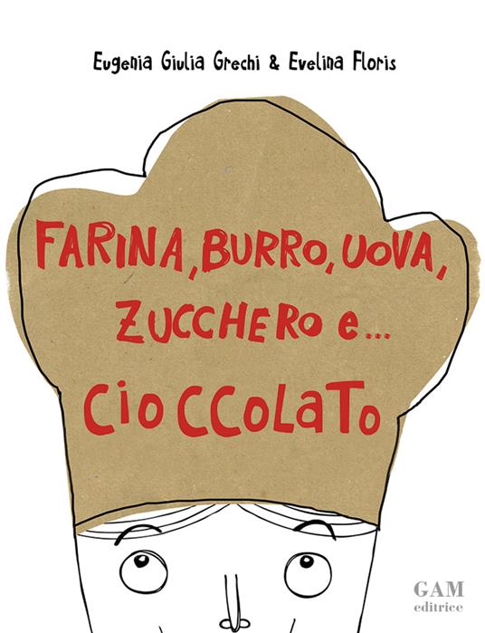 Farina, burro, uova, zucchero e... cioccolato - Eugenia Giulia Grechi,Evelina Floris - copertina