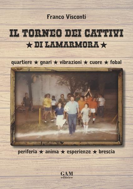 Il torneo dei cattivi di Lamarmora. Quartiere, gnari, vibrazioni, cuore, fobal, periferia, anima, esperienze, brescia - Franco Visconti - copertina