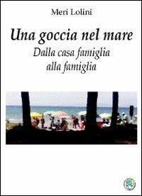 Una goccia nel mare. Dalla casa famiglia alla famiglia - Meri Lolini - copertina