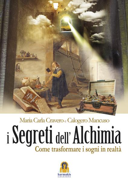 I segreti dell'alchimia. Come trasformare i sogni in realtà - Maria Carla Cravero,Calogero Mancuso - copertina