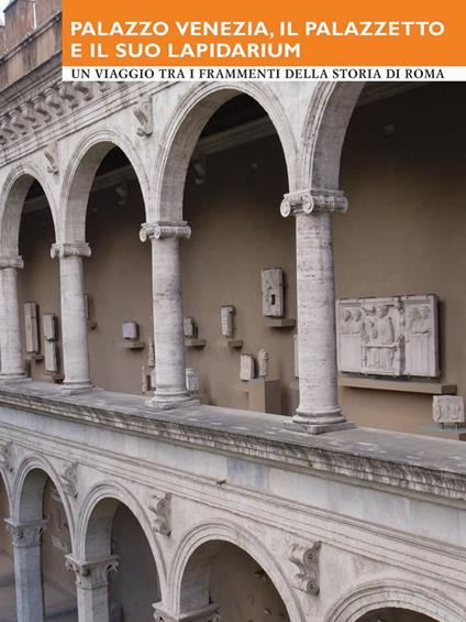 Palazzo Venezia, il Palazzetto e il suo Lapidarium. Un viaggio tra i frammenti della storia di Roma - M. G. Barberini,G. Quintiliani,F. Raimondo - copertina