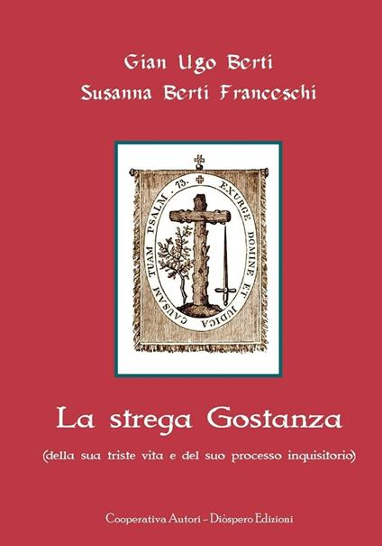 La strega Gostanza (della sua triste vita e del suo processo inquisitorio) - G. Ugo Berti,Susanna Berti Franceschi - copertina