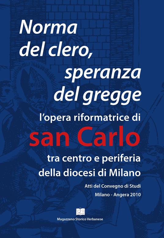 Norma del clero speranza del gregge. L'opera riformatrice di san Carlo tra centro e periferia della Diocesi di Milano. Atti del convegno (Milano, 21 e 22 maggio 2010 - copertina