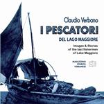 I pescatori del lago Maggiore. Immagini e storie degli ultimi pescatori del lago Maggiore. Ediz. inglese