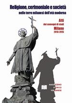 Religione, cerimoniale e società nelle terre milanesi dell'età moderna. Atti dei convegni di Milano 2013-2015