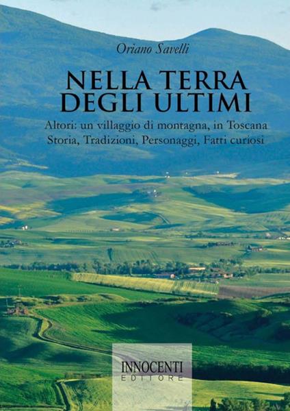 Nella terra degli ultimi. Altori: un villaggio di montagna, in Toscana. Storia, tradizioni, personaggi, fatti curiosi - Oriano Savelli - copertina