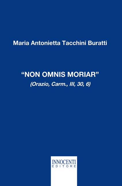 «Non omnis moriar» (Orazio, carm., III, 30, 6) - M. Antonietta Tacchini Buratti - copertina