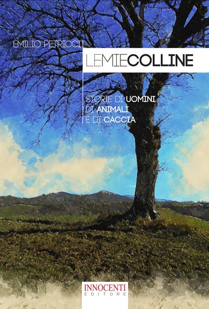 Le mie colline. Storie di uomini di animali e di caccia - Emilio Petricci - copertina