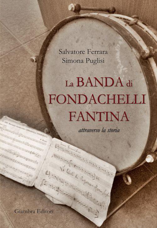 La banda di Fondachelli Fantina attraverso la storia - Salvatore Ferrara,Simona Puglisi - copertina