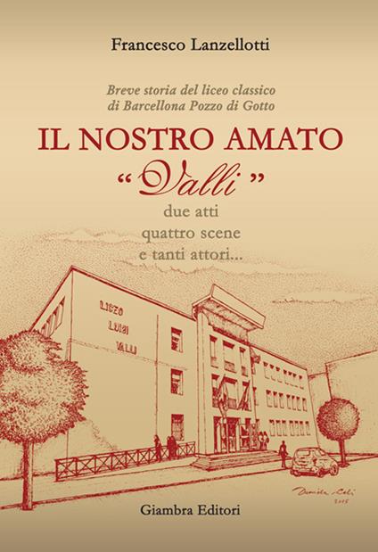 Il nostro amato «Valli». Breve storia del liceo classico di Barcellona Pozzo di Gotto - Francesco Lanzellotti - copertina