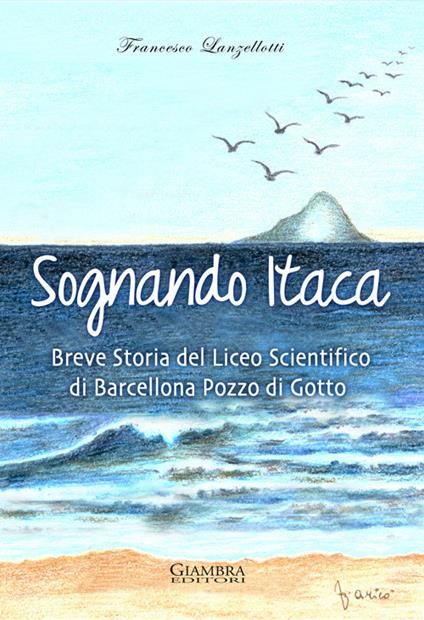 Sognando Itaca. Breve storia del liceo scientifico di Barcellona Pozzo di Gotto - Francesco Lanzellotti - copertina
