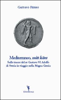 Mediterraneo, «mitt kära». Sulle tracce di re Gustavo VI Adolfo di Svezia in viaggio nella Magna Grecia - Gaetano Fierro - copertina