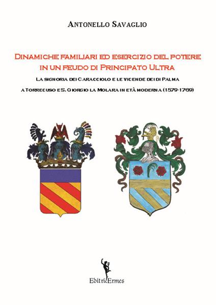 Dinamiche familiari ed esercizio del potere in un feudo di Principato Ultra. La signoria dei Caracciolo e le vicende dei di Palma a Torrecuso e S. Giorgio La Molara in età moderna (1579-1769) - Antonello Savaglio - copertina