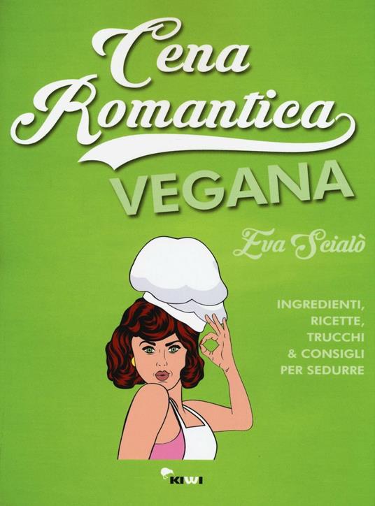 Cena romantica vegana. Ingredienti, ricette, trucchi & consigli per sedurre - Eva Scialò - copertina