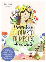 Vivere bene il quarto trimestre al naturale. Soluzioni per stare meglio emotivamente e fisicamente dopo il parto