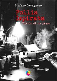 Follia ispirata. Diario di un pazzo - Stefano Cavagnero - copertina