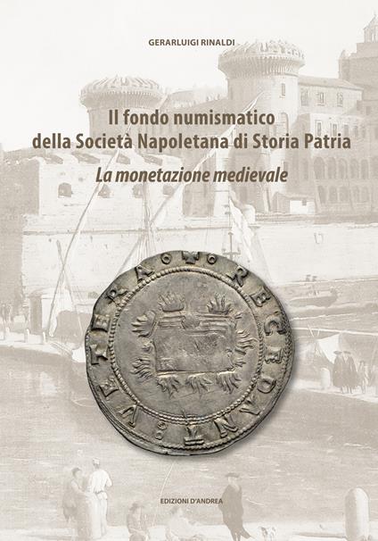 Il fondo numismatico della Società Napoletana di Storia Patria. La monetazione medievale - Gerarluigi Rinaldi - copertina