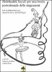 Abdelmalek Sayad. Per una teoria postcoloniale delle migrazioni. Testi di Abdelmalek Sayad, Ahmed Boubeker, Abdellali Hajjat - copertina