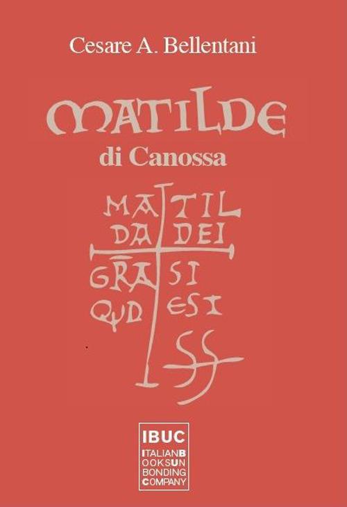 Matilde di Canossa. Matilda dei gratia si est quod est - Cesare A. Bellentani - copertina