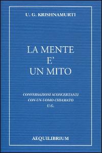La mente è un mito. Conversazioni sconcertanti con un uomo chiamato U. G. - Uppaluri Gopala Krishnamurti - copertina