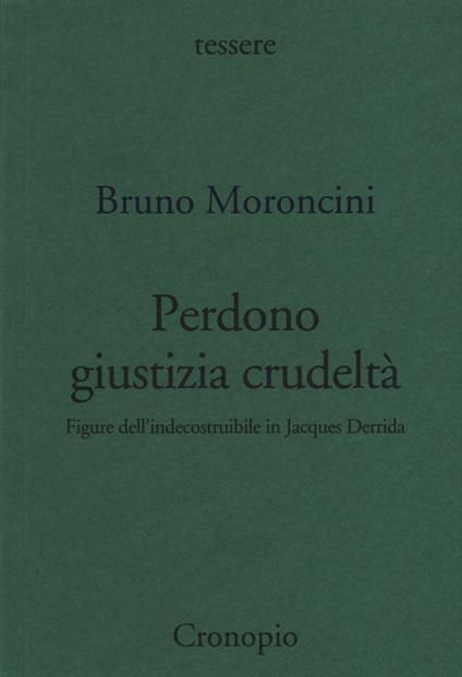 Perdono giustizia crudeltà. Figure dell'indecostruibile in Jacques Derrida - Bruno Moroncini - copertina