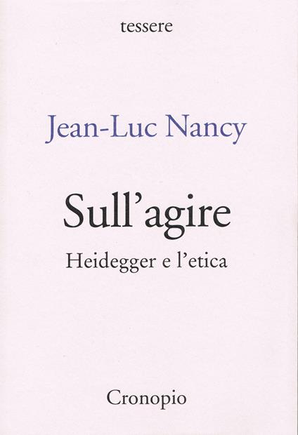 Sull'agire. Heidegger e l'etica. Ediz. ampliata - Jean-Luc Nancy - copertina