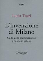 L'invenzione di Milano. Culto della comunicazione e politiche urbane