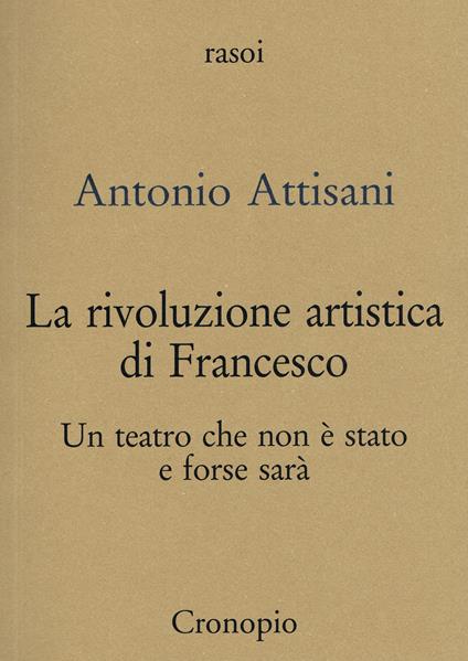 La rivoluzione artistica di Francesco. Per un teatro che non è stato e forse sarà - Antonio Attisani - copertina