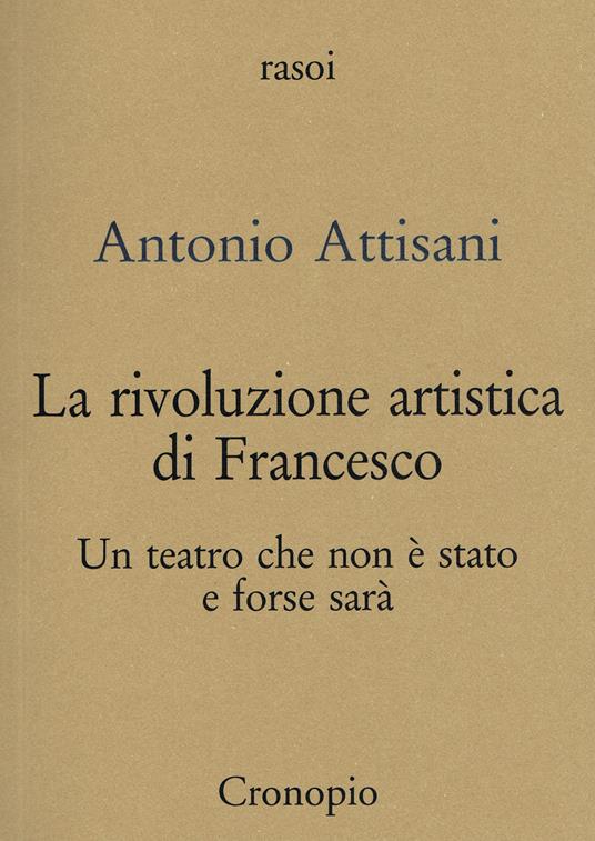 La rivoluzione artistica di Francesco. Per un teatro che non è stato e forse sarà - Antonio Attisani - copertina