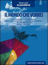 Il mondo che vorrei. Poesie?... Forse no! - Emanuele Albanese - copertina