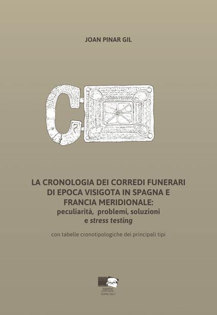 La cronologia dei corredi funerari di epoca visigota in Spagna e Francia meridionale: peculiarità, problemi, soluzioni e stress testing. Con tabelle cronotipologiche dei principali tipi - Joan Pinar Gil - copertina