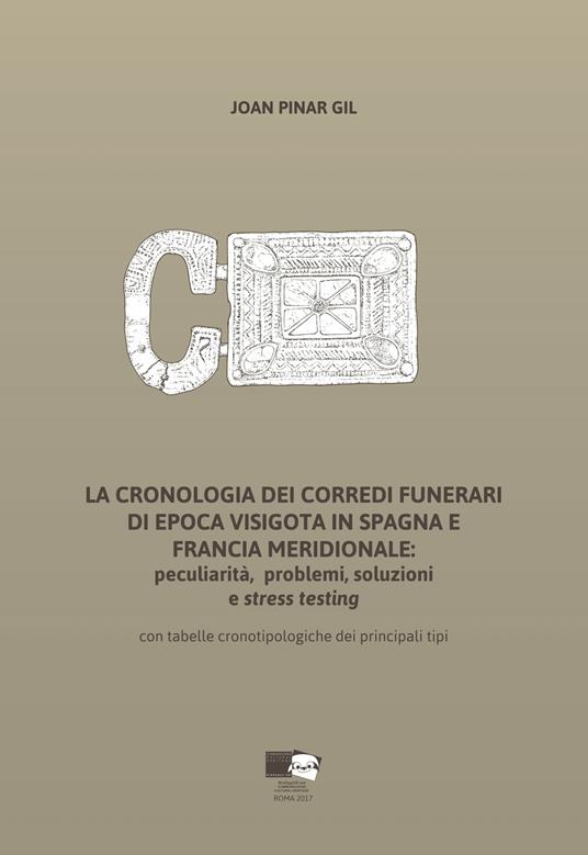 La cronologia dei corredi funerari di epoca visigota in Spagna e Francia meridionale: peculiarità, problemi, soluzioni e stress testing. Con tabelle cronotipologiche dei principali tipi - Joan Pinar Gil - copertina