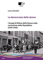 La democrazia delle donne. I Gruppi di Difesa della Donna nella costruzione della Repubblica (1943-1945). Nuova ediz.