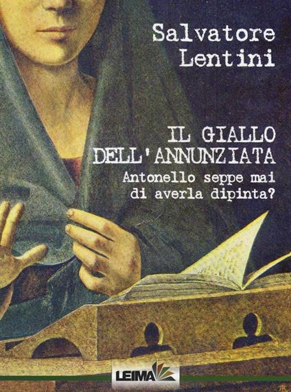 Il giallo dell'Annunziata. Antonello seppe mai di averla dipinta? - Salvatore Lentini - copertina