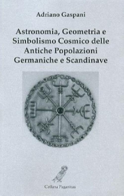 Astronomia, geometria e simbolismo cosmico delle antiche popolazioni germaniche e scandinave - Adriano Gaspani - copertina