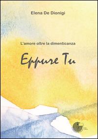 Eppure tu. L'amore oltre la dimenticanza - Elena De Dionigi - copertina