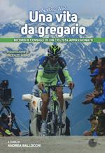 Andrea Noè. Una vita da gregario. Ricordi e consigli di un ciclista appassionato. Ediz. a colori