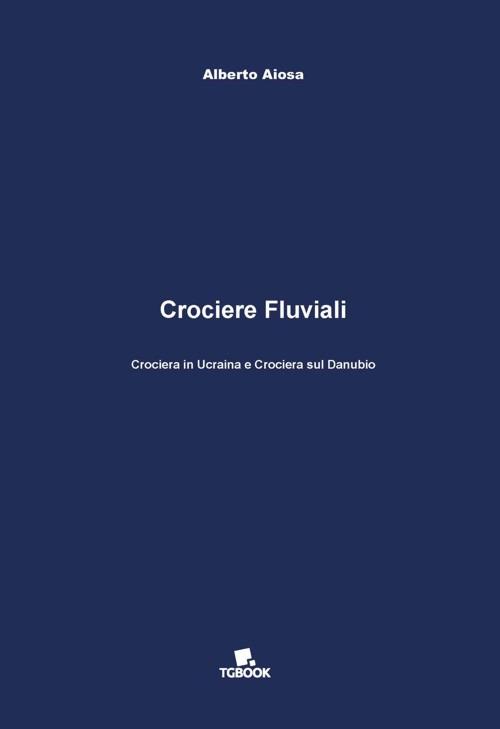 Crociere fluviali. Crociera in Ucraina e crociera sul Danubio - Alberto Aiosa - copertina