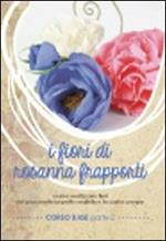 I fiori di Rosanna Frapporti. Corso base. Come realizzare fiori dal piacevole aspetto realistico in carta crespa. DVD. Vol. 2