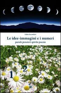 Le idee-immagini e i numeri. Parole, pensieri, spirito, poesia - Fabio Secondari - copertina