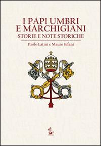I papi umbri e marchigiani. Storie e note storiche - Paolo Latini,Mauro Bifani - copertina
