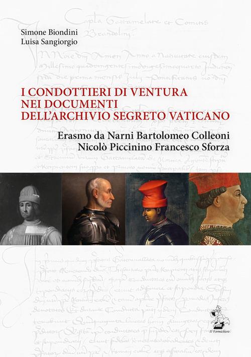 I condottieri di ventura nei documenti dell'Archivio Segreto Vaticano. Erasmo da Narni, Bartolomeo Colleoni, Nicolò Piccinino, Francesco Sforza - Simone Biondini,Luisa Sangiorgio - copertina