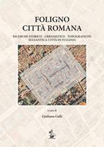 Foligno città romana. Ricerche storico-urbanistico-topografiche sull'antica città di Fulginea
