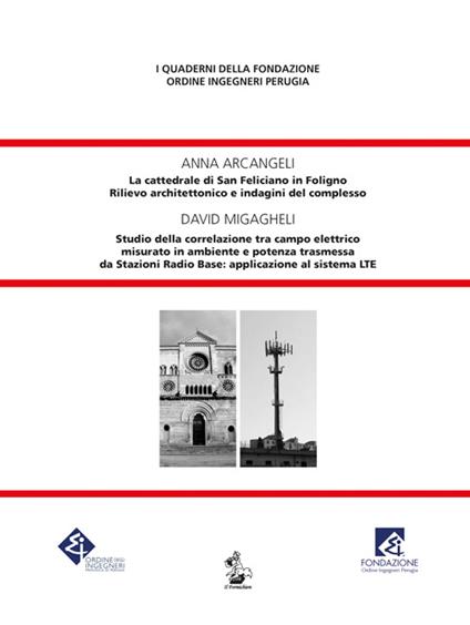 La cattedrale di San Feliciano in Foligno. Rilievo architettonico e indagini del complesso-Studio della correlazione tra campo elettrico misurato in ambiente e potenza trasmessa da Stazioni Radio Base: applicazione al sistema LTE - Anna Arcangeli,David Migagheli - copertina
