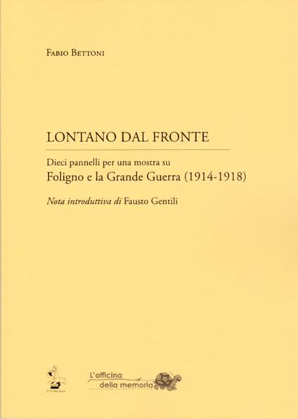 Lontano dal fronte. Dieci pannelli per una mostra su Foligno e la grande guerra (1914-1918) - Fabio Bettoni - copertina